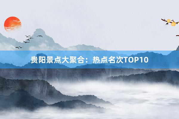 贵阳景点大聚合：热点名次TOP10